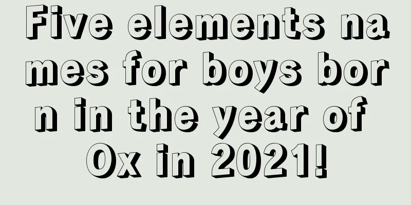 Five elements names for boys born in the year of Ox in 2021!