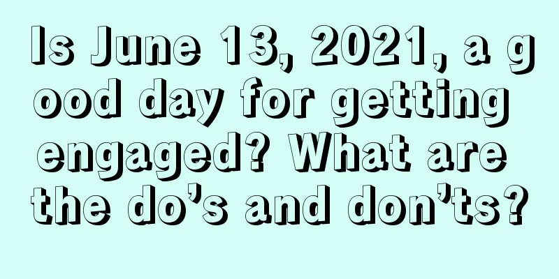 Is June 13, 2021, a good day for getting engaged? What are the do’s and don’ts?