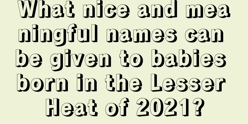 What nice and meaningful names can be given to babies born in the Lesser Heat of 2021?