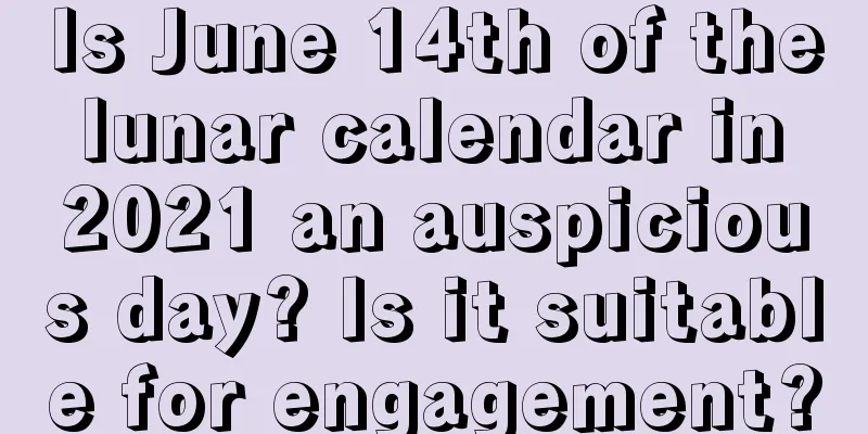 Is June 14th of the lunar calendar in 2021 an auspicious day? Is it suitable for engagement?