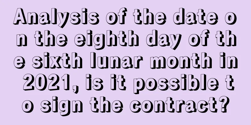 Analysis of the date on the eighth day of the sixth lunar month in 2021, is it possible to sign the contract?
