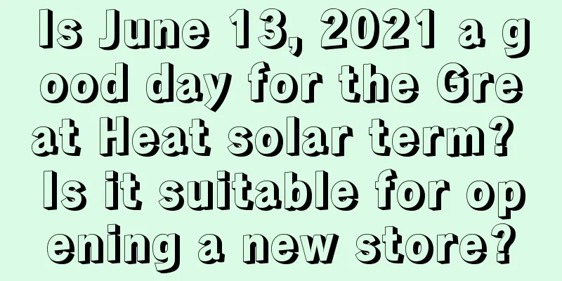 Is June 13, 2021 a good day for the Great Heat solar term? Is it suitable for opening a new store?