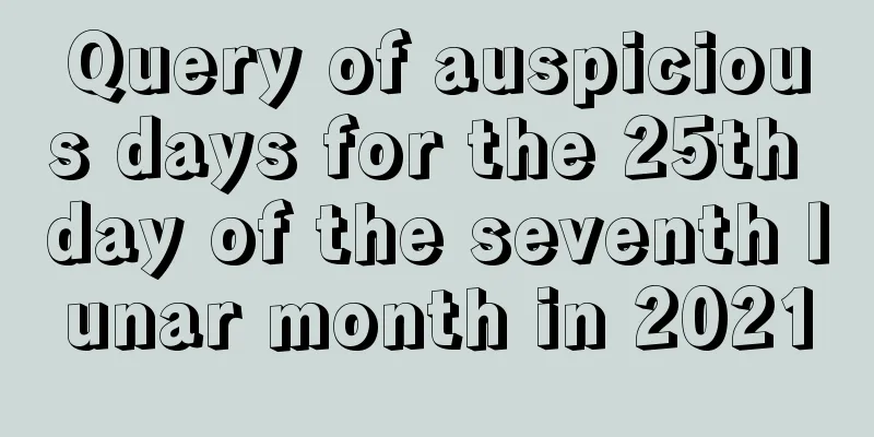 Query of auspicious days for the 25th day of the seventh lunar month in 2021