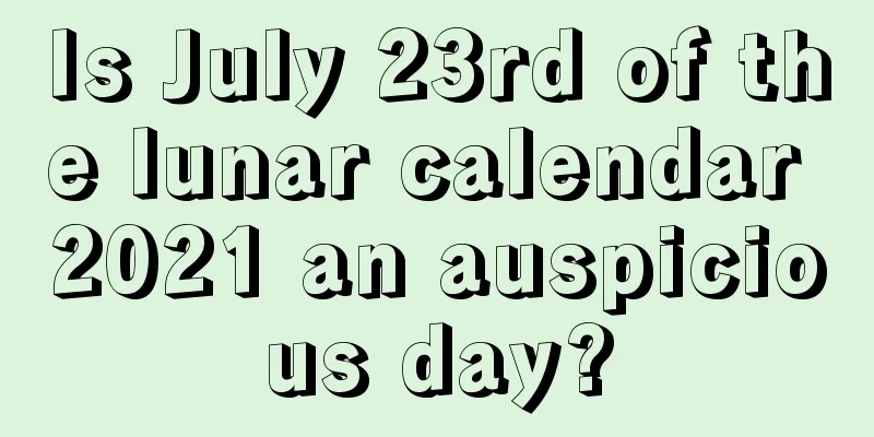 Is July 23rd of the lunar calendar 2021 an auspicious day?