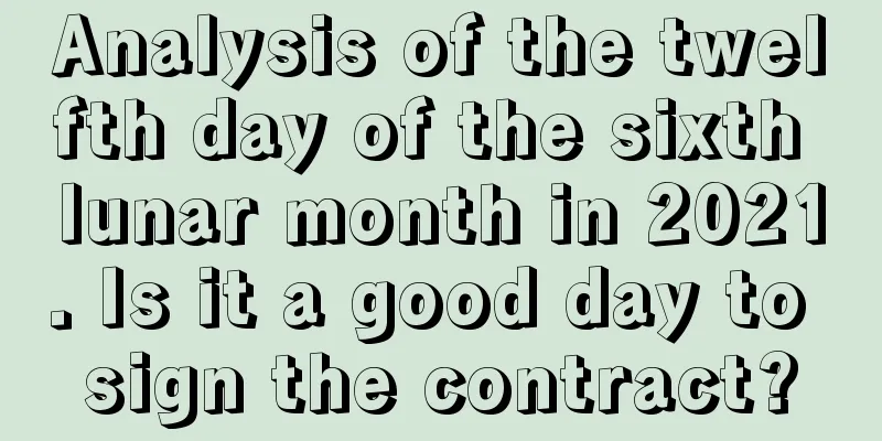 Analysis of the twelfth day of the sixth lunar month in 2021. Is it a good day to sign the contract?
