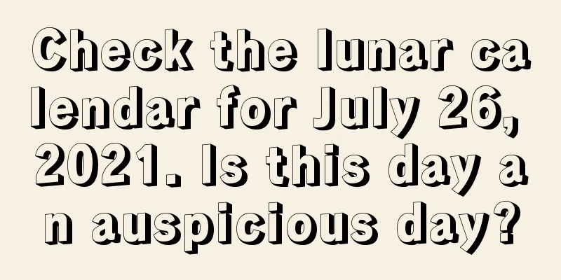 Check the lunar calendar for July 26, 2021. Is this day an auspicious day?