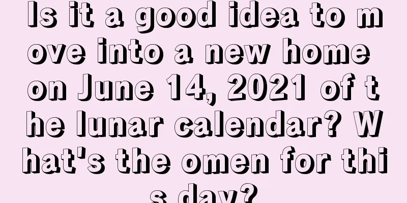 Is it a good idea to move into a new home on June 14, 2021 of the lunar calendar? What's the omen for this day?