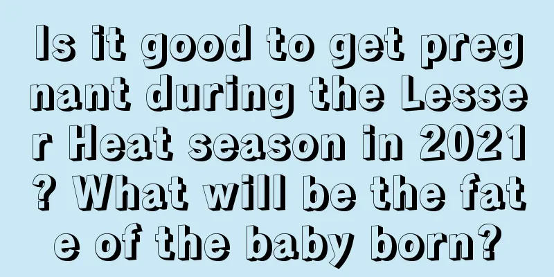 Is it good to get pregnant during the Lesser Heat season in 2021? What will be the fate of the baby born?
