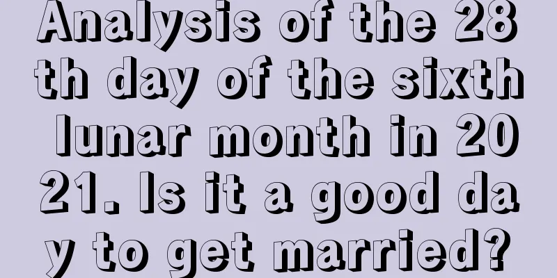 Analysis of the 28th day of the sixth lunar month in 2021. Is it a good day to get married?