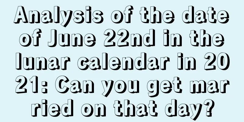 Analysis of the date of June 22nd in the lunar calendar in 2021: Can you get married on that day?
