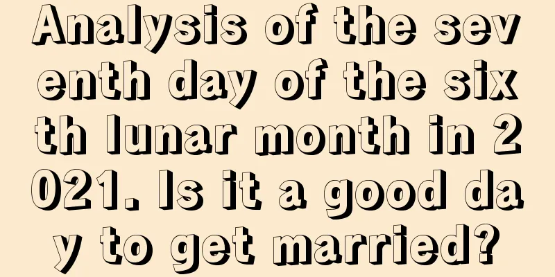 Analysis of the seventh day of the sixth lunar month in 2021. Is it a good day to get married?