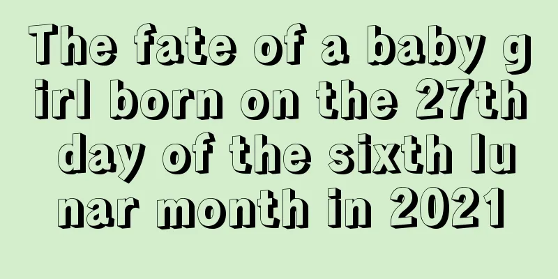 The fate of a baby girl born on the 27th day of the sixth lunar month in 2021