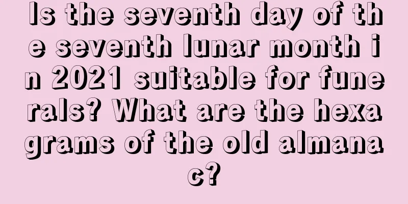 Is the seventh day of the seventh lunar month in 2021 suitable for funerals? What are the hexagrams of the old almanac?