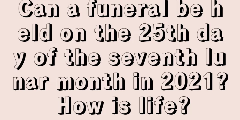 Can a funeral be held on the 25th day of the seventh lunar month in 2021? How is life?