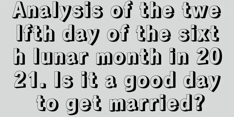 Analysis of the twelfth day of the sixth lunar month in 2021. Is it a good day to get married?