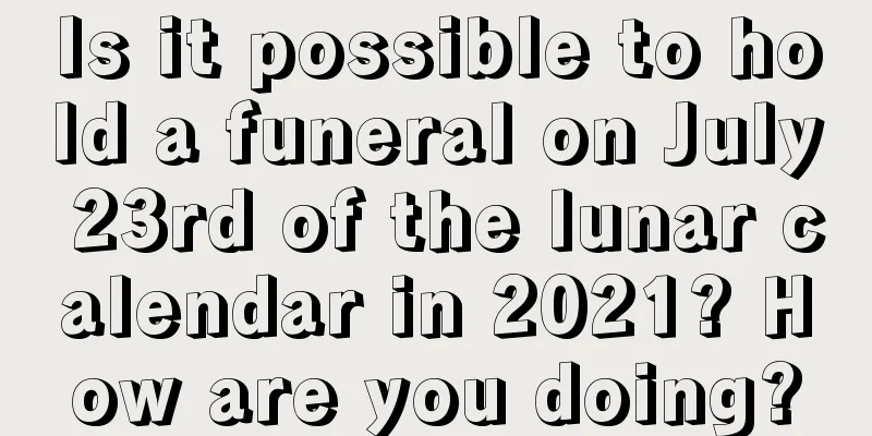 Is it possible to hold a funeral on July 23rd of the lunar calendar in 2021? How are you doing?