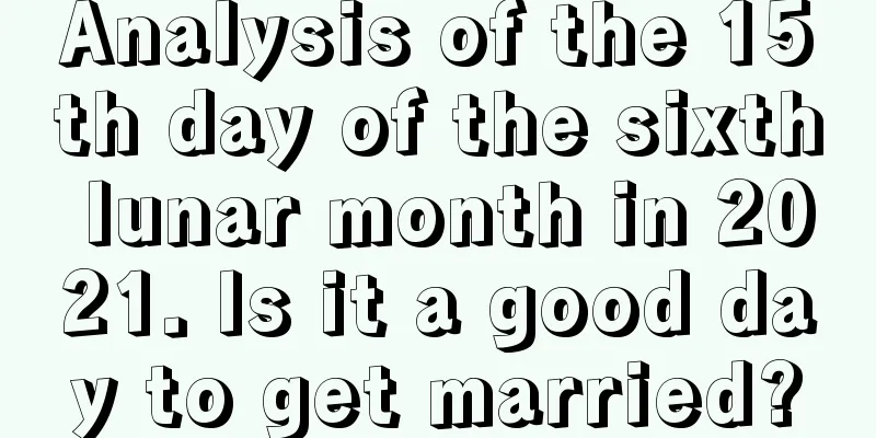 Analysis of the 15th day of the sixth lunar month in 2021. Is it a good day to get married?