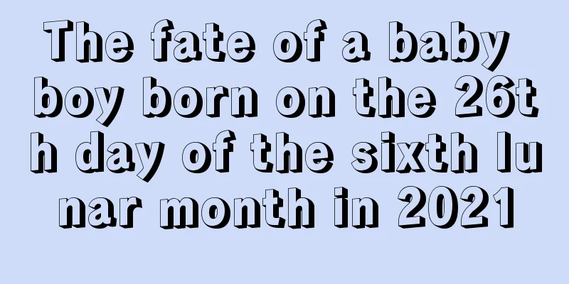 The fate of a baby boy born on the 26th day of the sixth lunar month in 2021