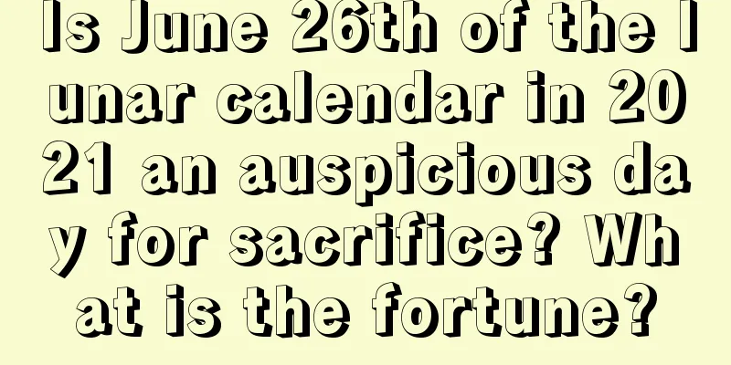 Is June 26th of the lunar calendar in 2021 an auspicious day for sacrifice? What is the fortune?