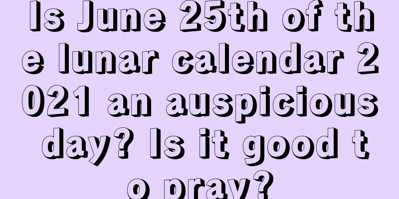 Is June 25th of the lunar calendar 2021 an auspicious day? Is it good to pray?