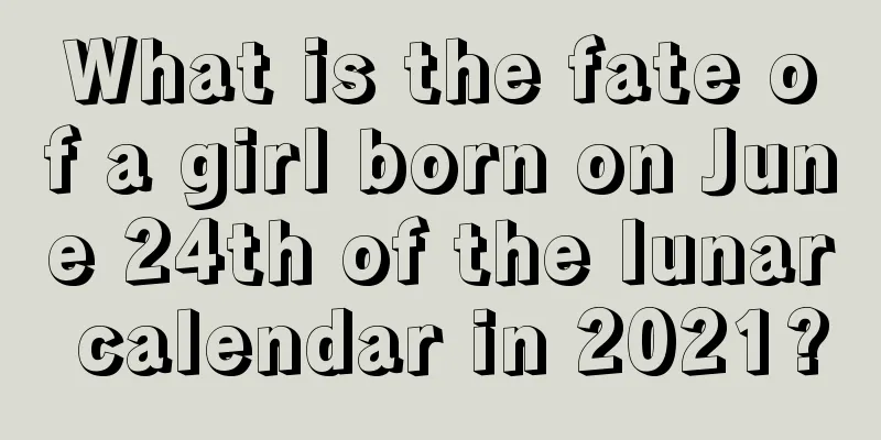What is the fate of a girl born on June 24th of the lunar calendar in 2021?