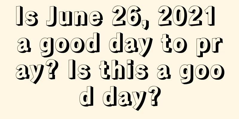 Is June 26, 2021 a good day to pray? Is this a good day?
