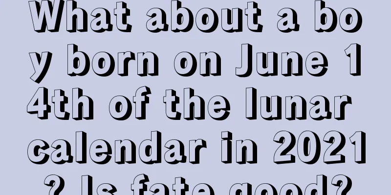 What about a boy born on June 14th of the lunar calendar in 2021? Is fate good?