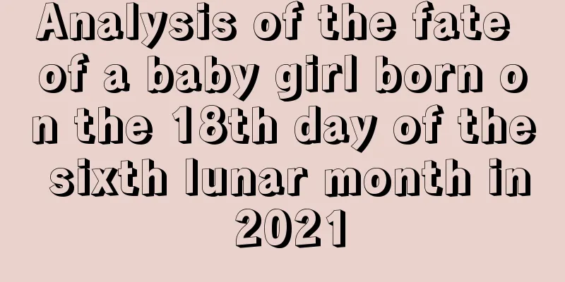 Analysis of the fate of a baby girl born on the 18th day of the sixth lunar month in 2021