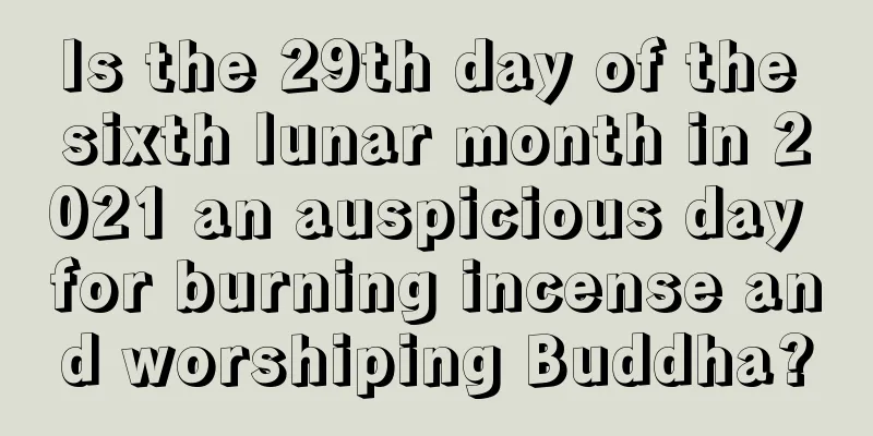Is the 29th day of the sixth lunar month in 2021 an auspicious day for burning incense and worshiping Buddha?