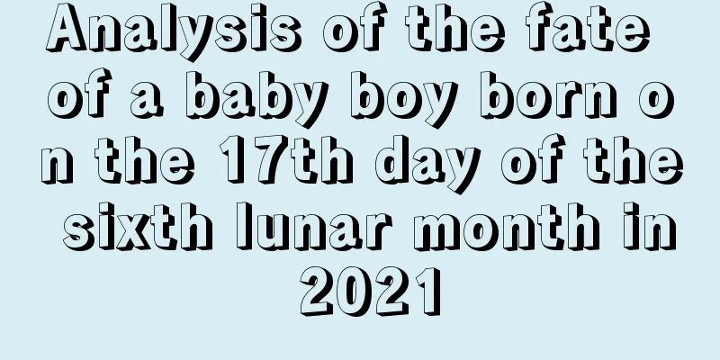 Analysis of the fate of a baby boy born on the 17th day of the sixth lunar month in 2021