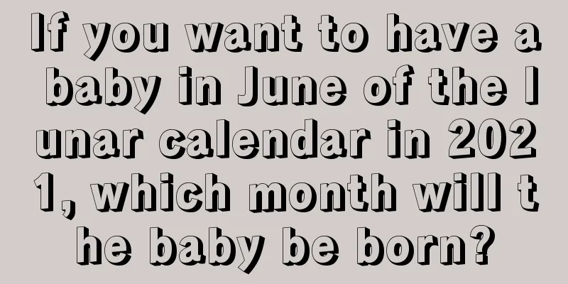 If you want to have a baby in June of the lunar calendar in 2021, which month will the baby be born?