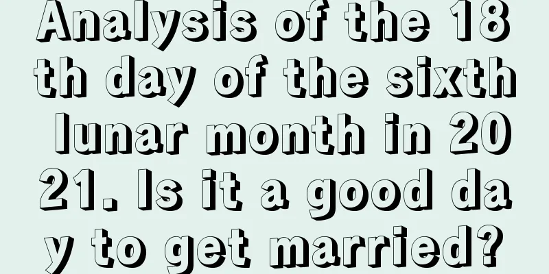 Analysis of the 18th day of the sixth lunar month in 2021. Is it a good day to get married?