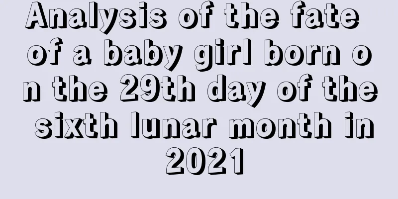 Analysis of the fate of a baby girl born on the 29th day of the sixth lunar month in 2021