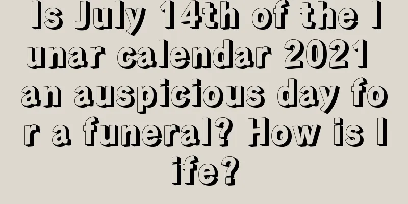 Is July 14th of the lunar calendar 2021 an auspicious day for a funeral? How is life?