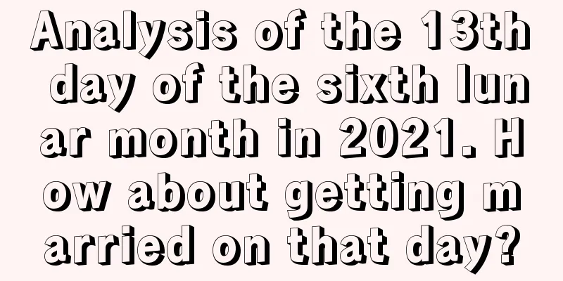Analysis of the 13th day of the sixth lunar month in 2021. How about getting married on that day?