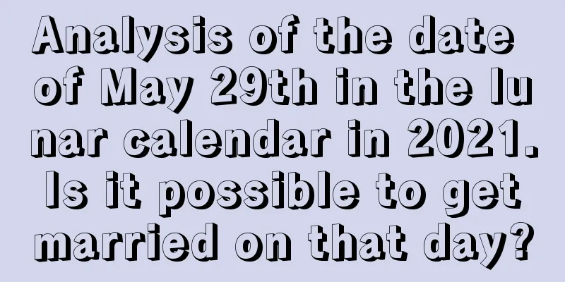 Analysis of the date of May 29th in the lunar calendar in 2021. Is it possible to get married on that day?