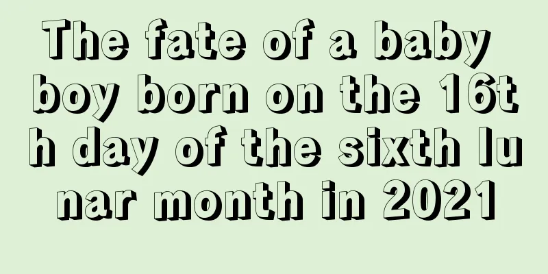 The fate of a baby boy born on the 16th day of the sixth lunar month in 2021