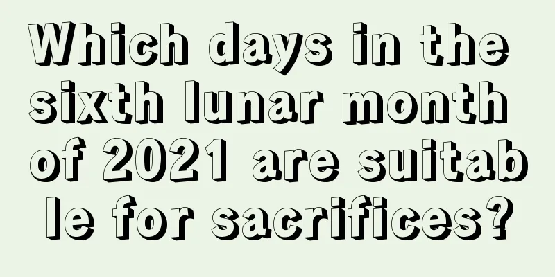 Which days in the sixth lunar month of 2021 are suitable for sacrifices?