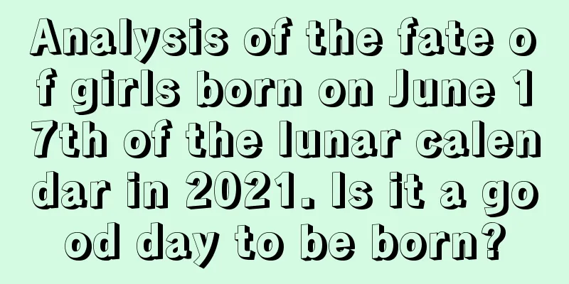 Analysis of the fate of girls born on June 17th of the lunar calendar in 2021. Is it a good day to be born?