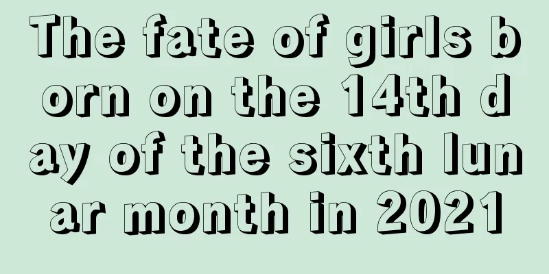 The fate of girls born on the 14th day of the sixth lunar month in 2021
