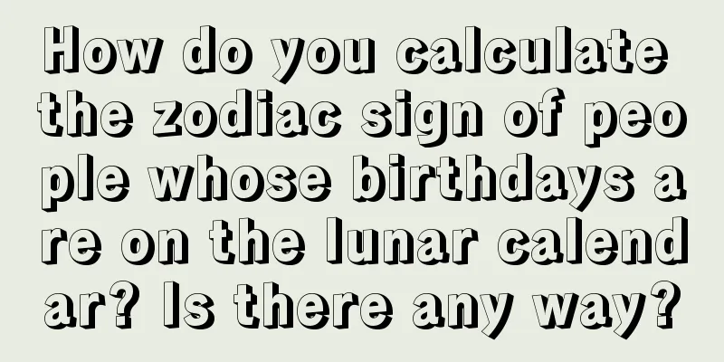 How do you calculate the zodiac sign of people whose birthdays are on the lunar calendar? Is there any way?