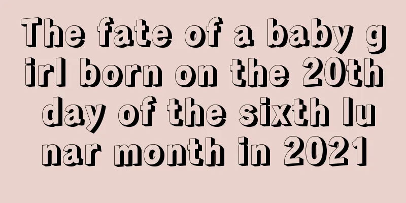 The fate of a baby girl born on the 20th day of the sixth lunar month in 2021