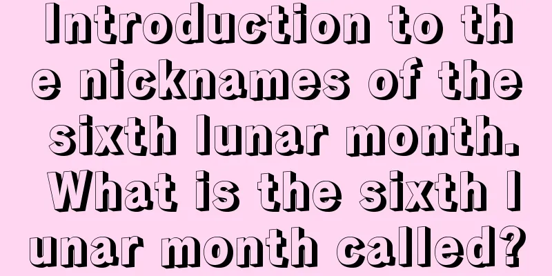 Introduction to the nicknames of the sixth lunar month. What is the sixth lunar month called?