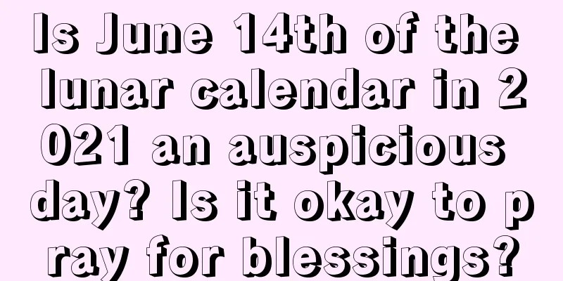 Is June 14th of the lunar calendar in 2021 an auspicious day? Is it okay to pray for blessings?