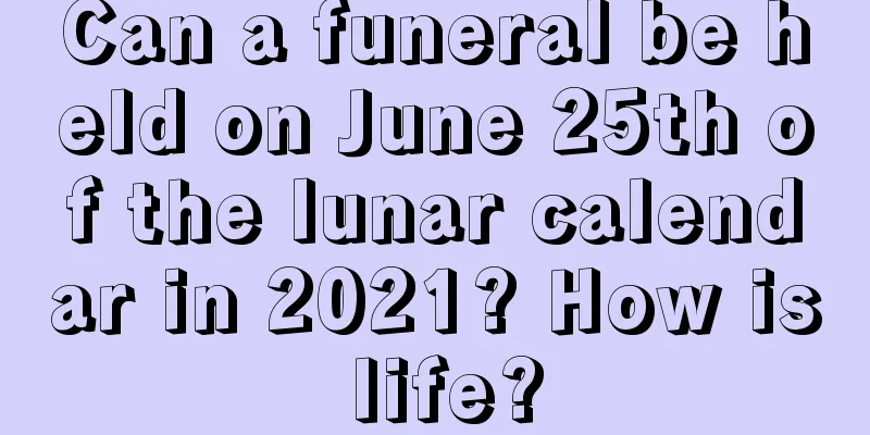 Can a funeral be held on June 25th of the lunar calendar in 2021? How is life?
