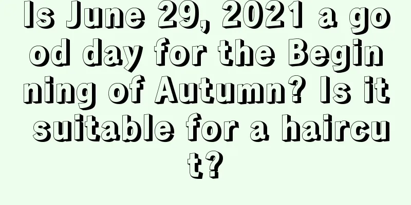 Is June 29, 2021 a good day for the Beginning of Autumn? Is it suitable for a haircut?