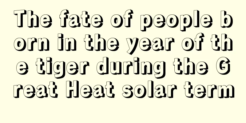 The fate of people born in the year of the tiger during the Great Heat solar term