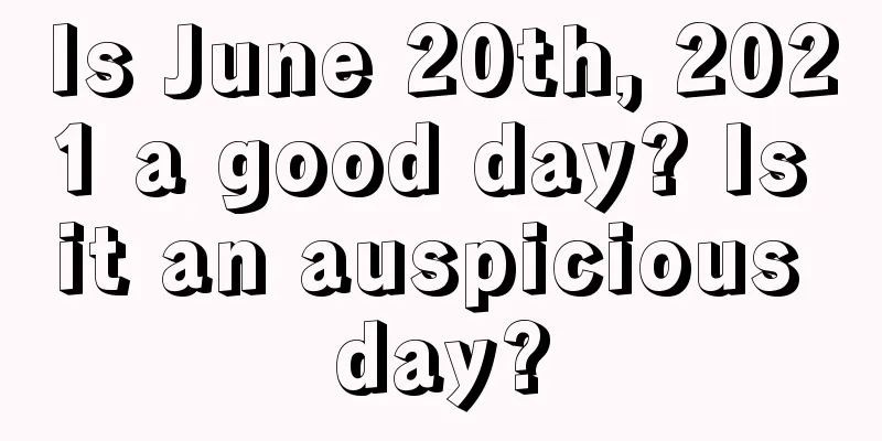 Is June 20th, 2021 a good day? Is it an auspicious day?
