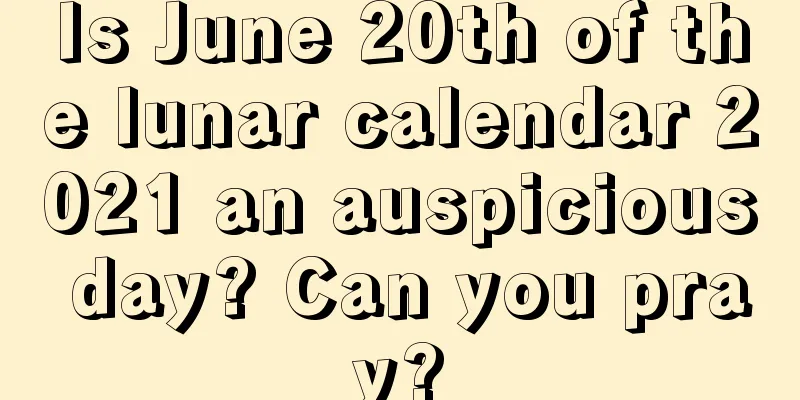 Is June 20th of the lunar calendar 2021 an auspicious day? Can you pray?