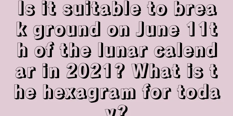 Is it suitable to break ground on June 11th of the lunar calendar in 2021? What is the hexagram for today?